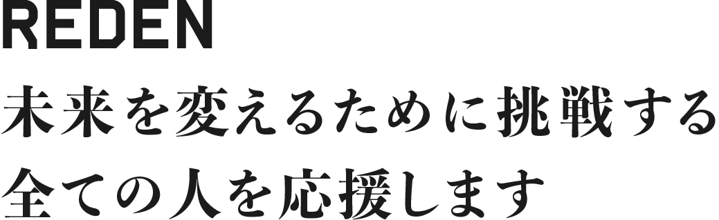 REDENは 未来を変えるために挑戦する全ての人を応援します